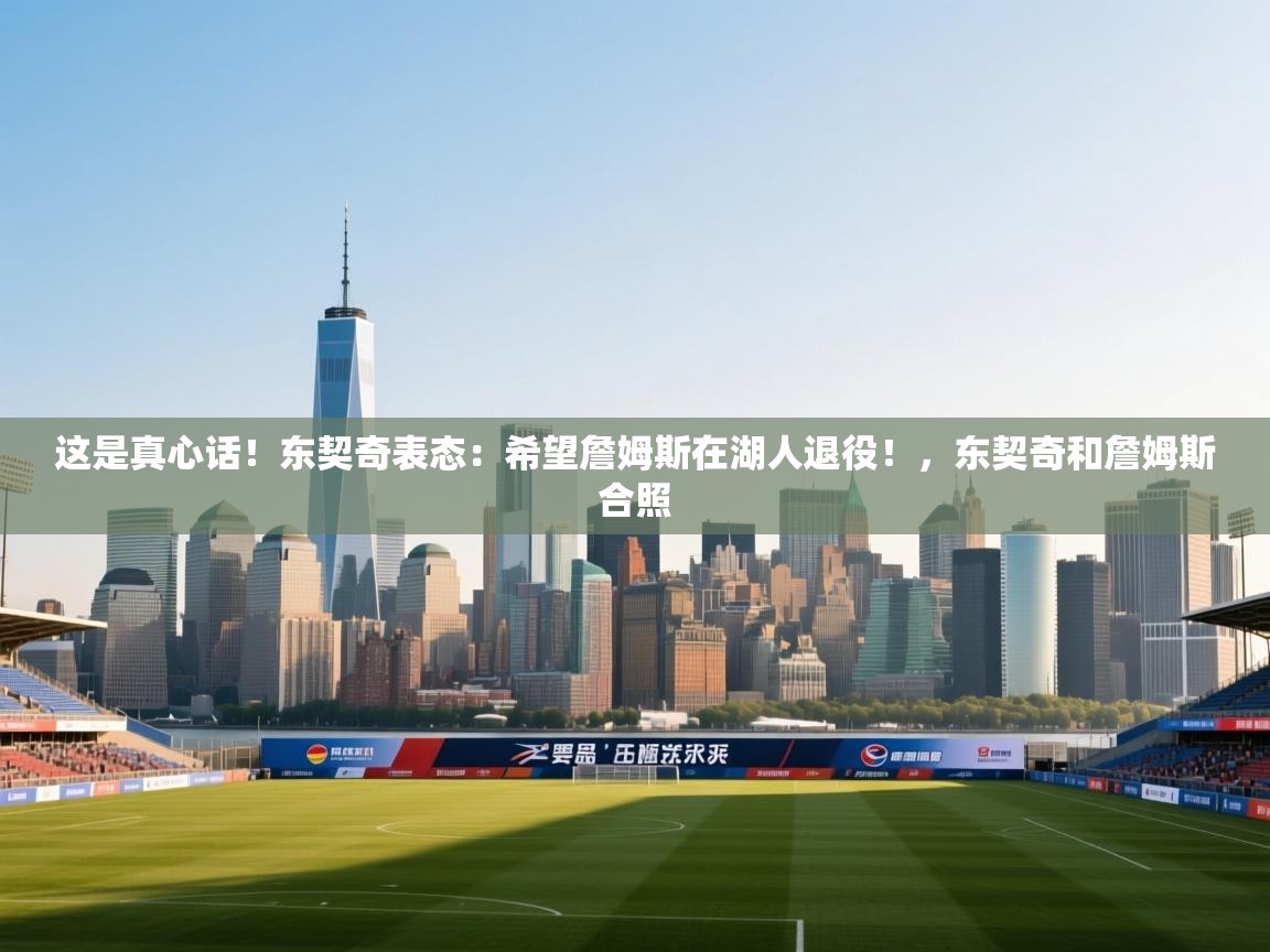 这是真心话!东契奇表态:希望詹姆斯在湖人退役!,东契奇和詹姆斯合照 第1张