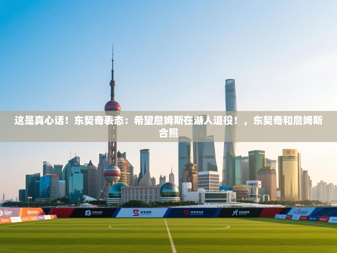 这是真心话!东契奇表态:希望詹姆斯在湖人退役!,东契奇和詹姆斯合照 第2张