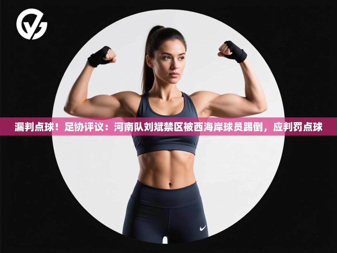 漏判点球!足协评议:河南队刘斌禁区被西海岸球员踢倒,应判罚点球 第1张