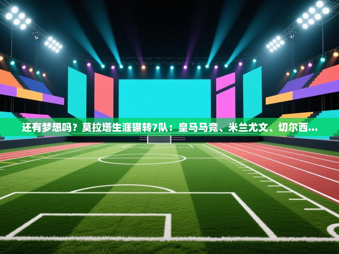 还有梦想吗?莫拉塔生涯辗转7队:皇马马竞、米兰尤文、切尔西... 第1张