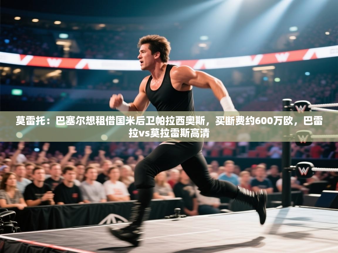 莫雷托：巴塞尔想租借国米后卫帕拉西奥斯，买断费约600万欧，巴雷拉vs莫拉雷斯高清  第1张