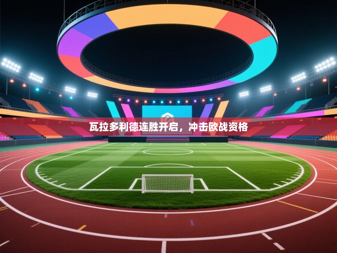 瓦拉多利德连胜开启，冲击欧战资格