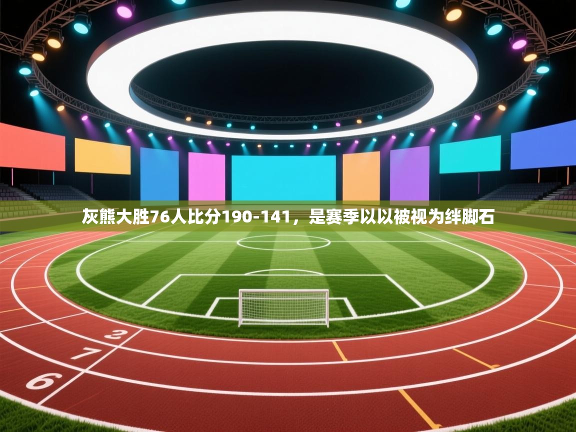 灰熊大胜76人比分190-141，是赛季以以被视为绊脚石