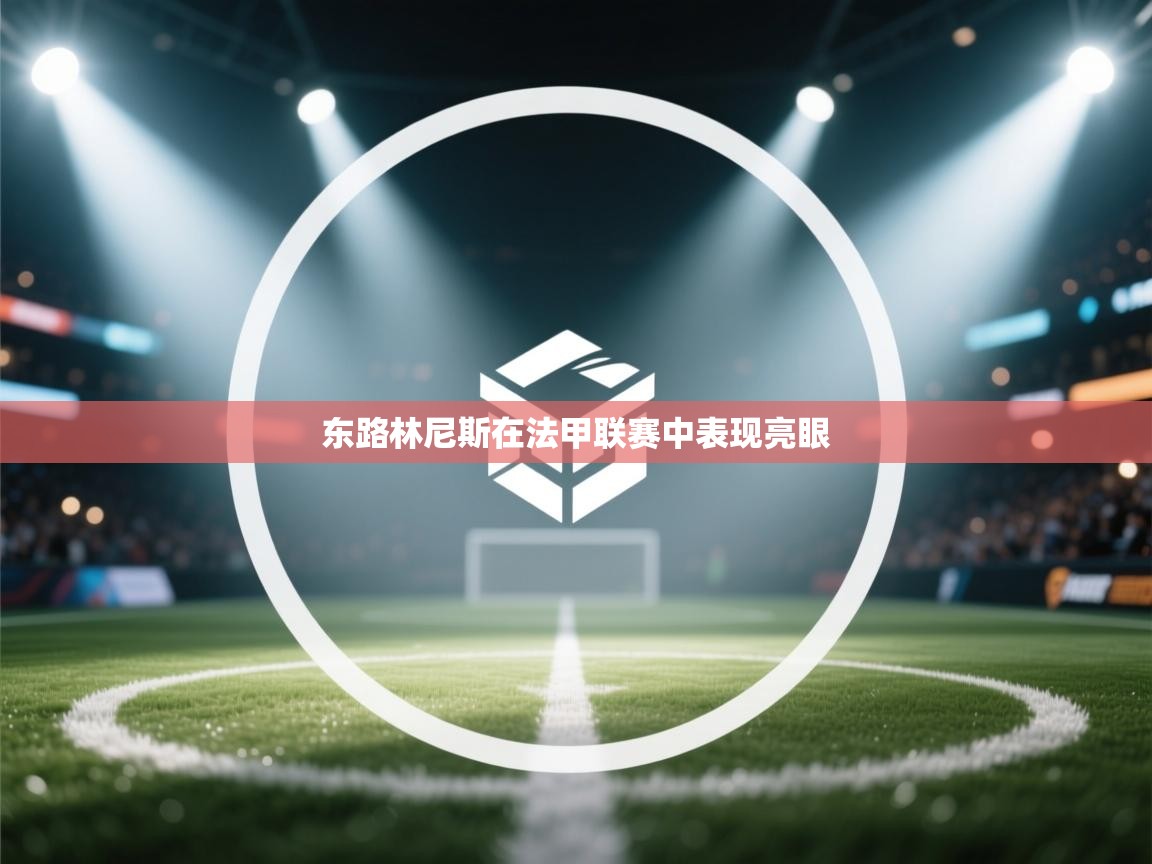 东路林尼斯在法甲联赛中表现亮眼  第2张