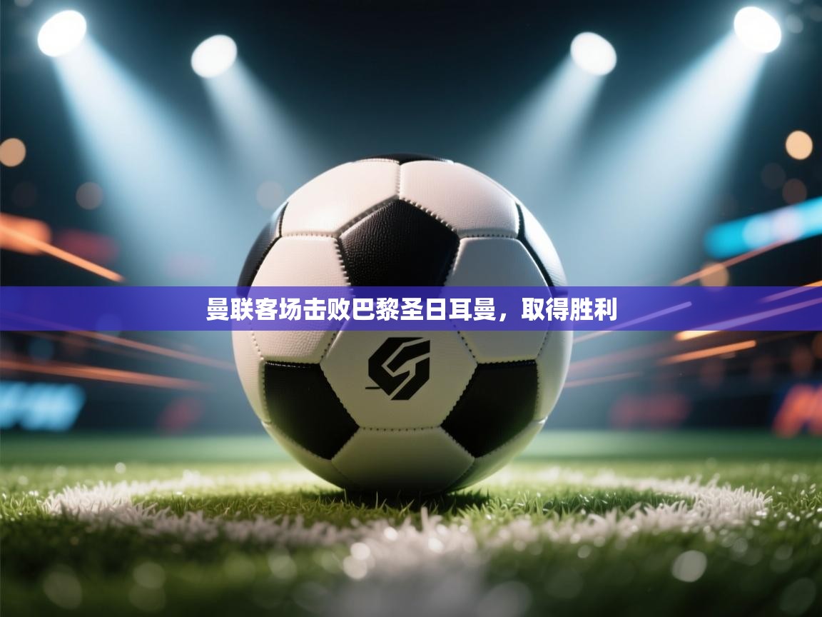 曼联客场击败巴黎圣日耳曼，取得胜利  第2张