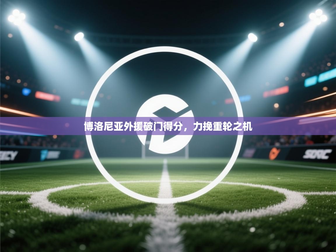 博洛尼亚外援破门得分，力挽重轮之机