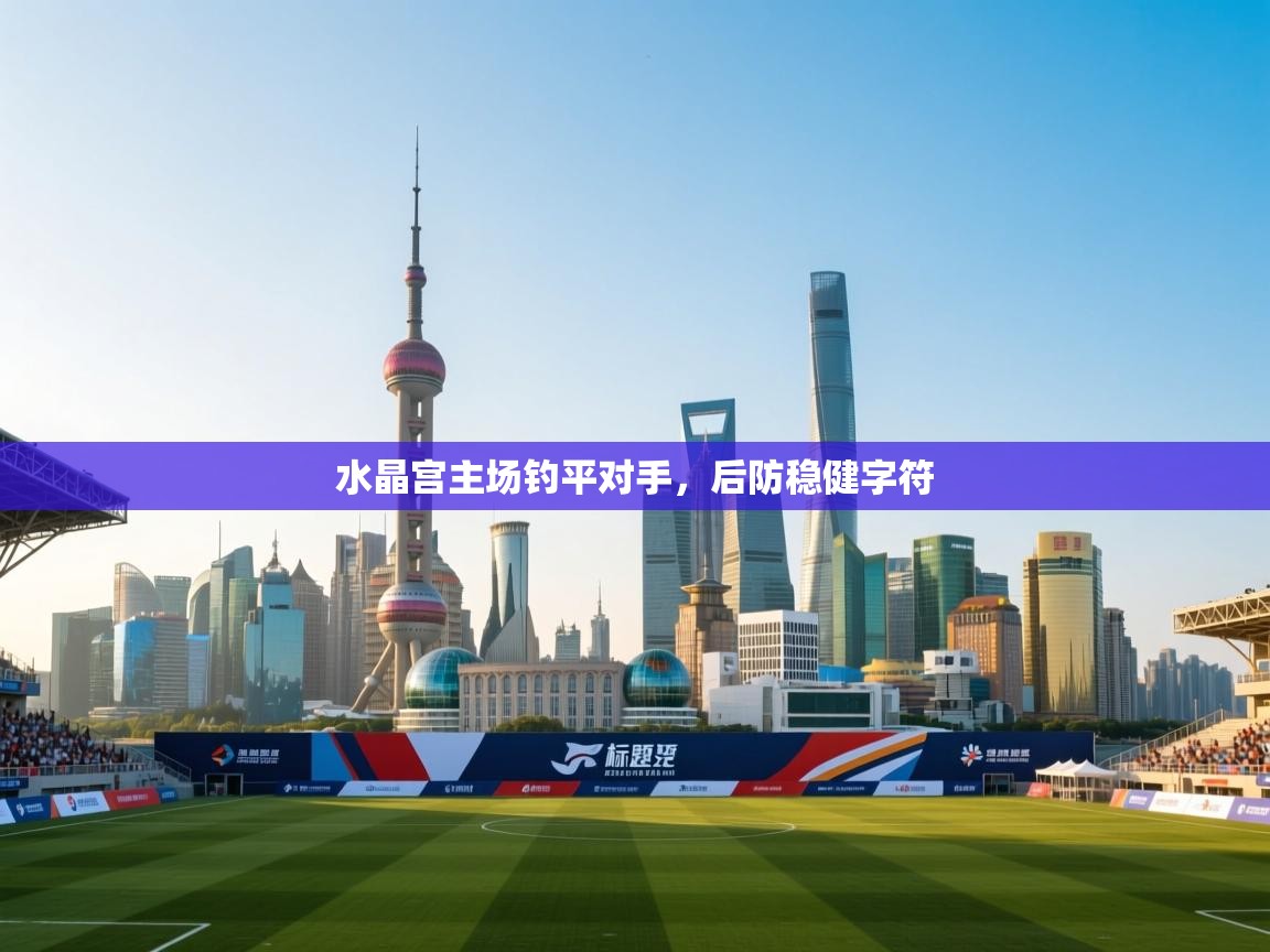 水晶宫主场钓平对手，后防稳健字符  第1张