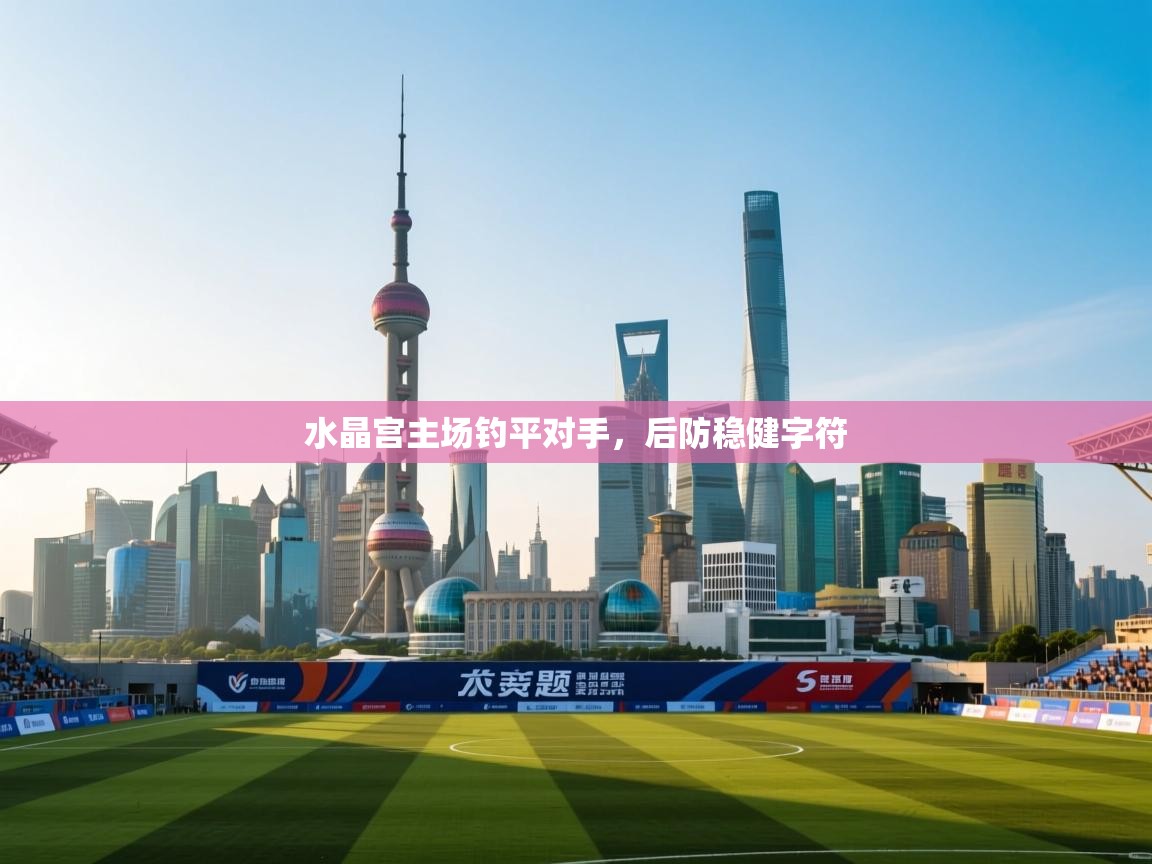 水晶宫主场钓平对手，后防稳健字符  第2张