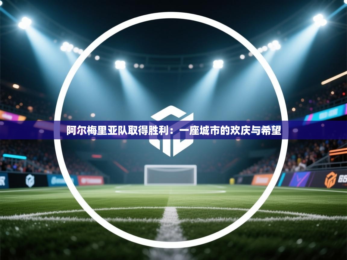 阿尔梅里亚队取得胜利：一座城市的欢庆与希望  第2张