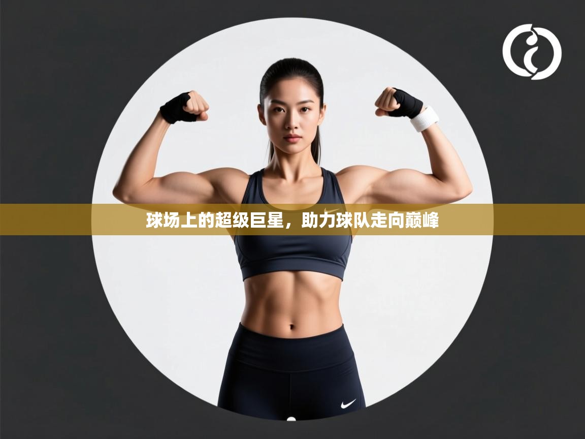 球场上的超级巨星,助力球队走向巅峰 第1张