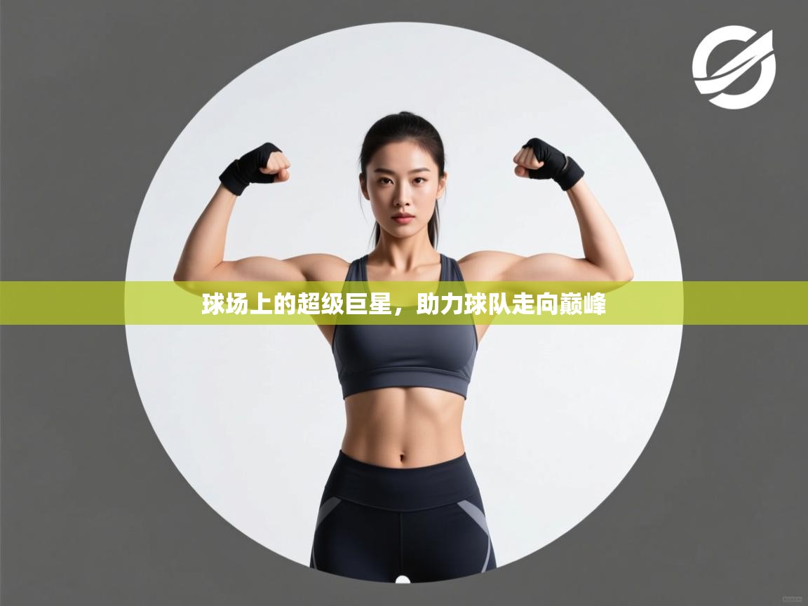 球场上的超级巨星,助力球队走向巅峰 第2张